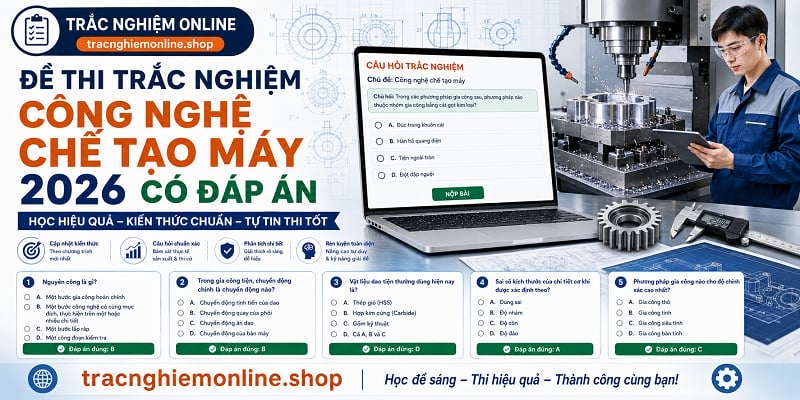 Đề thi trắc nghiệm công nghệ chế tạo máy 2026 có đáp án chi tiết