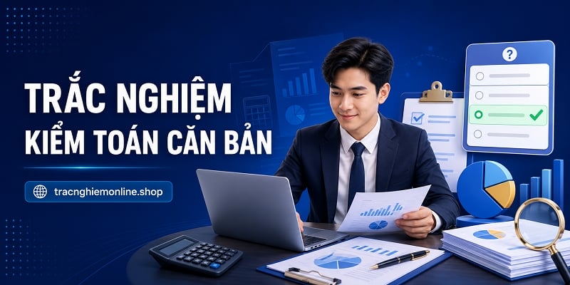 Đề thi trắc nghiệm kiểm toán căn bản 2026 chi tiết nhất