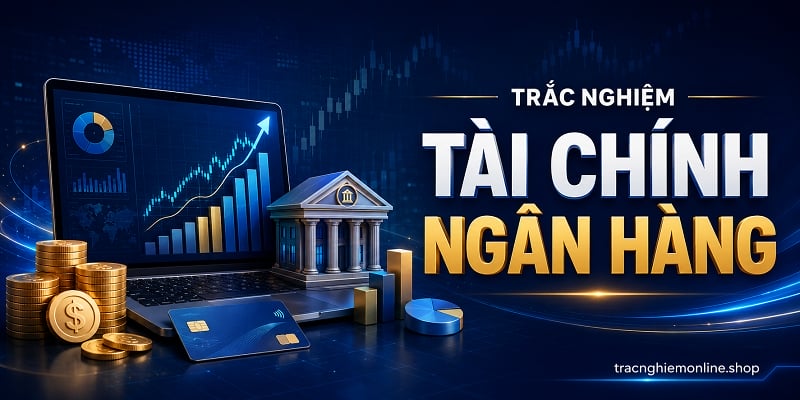 Đề thi trắc nghiệm tài chính ngân hàng 2026 online có đáp án